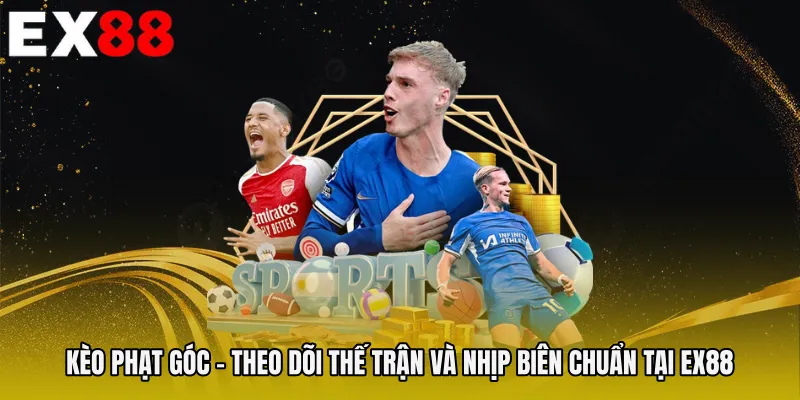 Kèo Phạt Góc - Theo Dõi Thế Trận Và Nhịp Biên Chuẩn Tại EX88