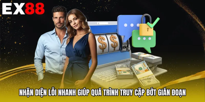 Nhận diện lỗi nhanh giúp quá trình truy cập bớt gián đoạn