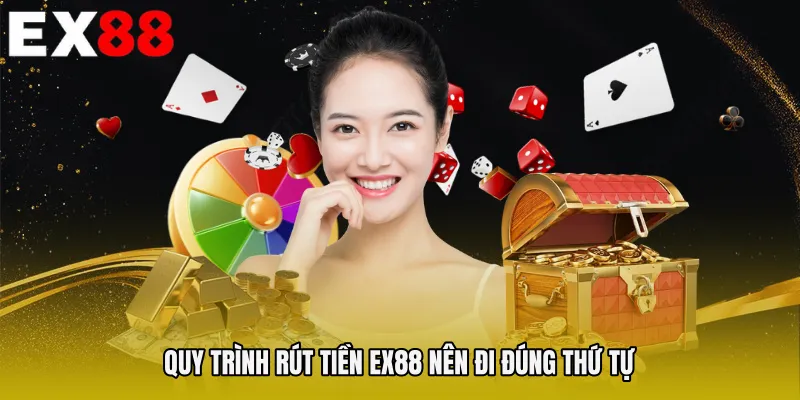 Quy trình Rút tiền EX88 nên đi đúng thứ tự